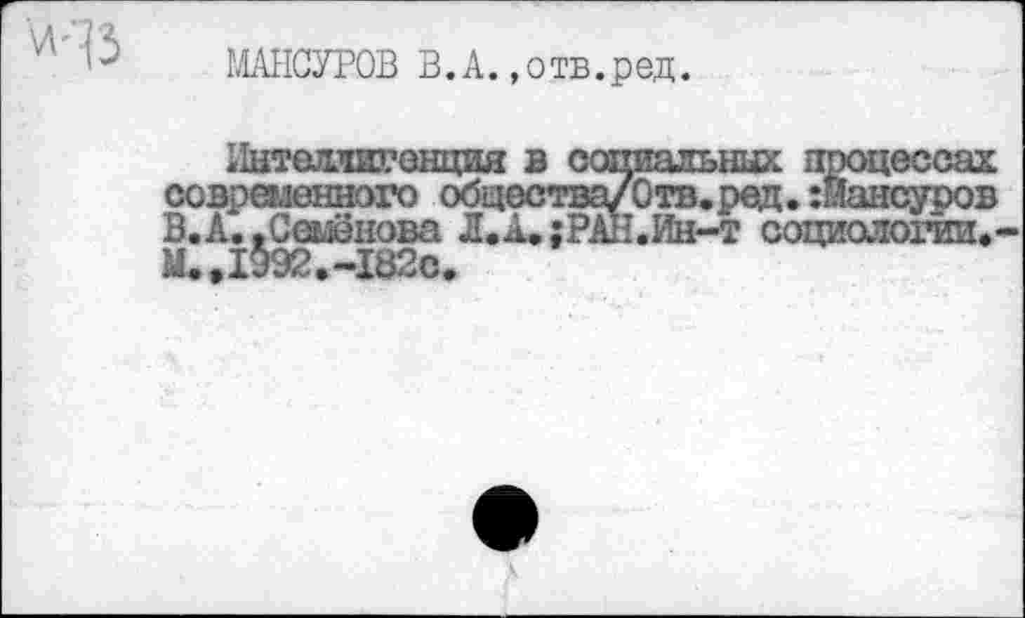 ﻿
1ЛАНСУР0В B.A. »отв.ред.
11ытеляиР0Нция в социальных процессах современного обцества/Отв.ред. :Иансуров В.А. .Семенова Л.А»;РАН.Ин-т социологии.-М.,1992.-182с.